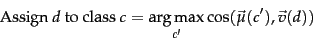 \begin{displaymath}\mbox{Assign $d$\ to class} \ c =
\argmax_{{c'}} \cos (\vec{\mu}({c'}) ,\vec{v}(\onedoc) ) \end{displaymath}