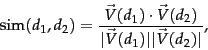 \begin{displaymath}
\mbox{sim}(d_1,d_2)= \frac{\vec{V}(d_1)\cdot \vec{V}(d_2)}{\vert\vec{V}(d_1)\vert \vert\vec{V}(d_2)\vert},
\end{displaymath}