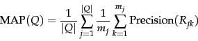 \begin{displaymath}
\mbox{MAP}(Q) = \frac{1}{\vert Q\vert} \sum_{j=1}^{\vert Q\vert} \frac{1}{m_j}
\sum_{k=1}^{m_j} \mbox{Precision}(R_{jk})
\end{displaymath}