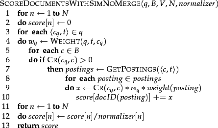 \begin{figure}\begin{algorithm}{ScoreDocumentsWithSimNoMerge}{q,B,V,N,normalizer...
...] / normalizer[n]
\end{FOR}\\
\RETURN{score}
\end{algorithm}\par\end{figure}