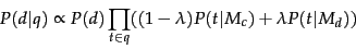 \begin{displaymath}
P(d\vert q) \propto P(d)\prod_{t \in q} ((1-\lambda)P(t\vert M_c) + \lambda
P(t\vert M_d))\end{displaymath}