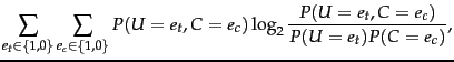 $\displaystyle \sum_{e_\tcword \in \{ 1,0 \} }
\sum_{e_c \in \{ 1,0 \} }
P(\wvar...
...rd,C=e_c)
\log_2 \frac
{P(\wvar=e_\tcword,C=e_c)}
{P(\wvar=e_\tcword)P(C=e_c)},$