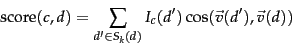 \begin{displaymath}
\mbox{score} (c,d) = \sum_{\onedoc' \in S_k(d)} I_c(\onedoc')
\cos (\vec{v}(\onedoc') , \vec{v}(\onedoc))
\end{displaymath}