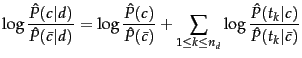 $\displaystyle \log \frac{\hat{P}(c\vert\onedoc)}{\hat{P}(\bar{c}\vert\onedoc)} ...
...k
\leq n_d} \log
\frac{\hat{P}(\twasx_k\vert c)}{\hat{P}(\twasx_k\vert\bar{c})}$