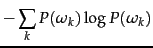 $\displaystyle -\sum_k P(\omega_k) \log P(\omega_k)$