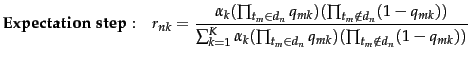 $\displaystyle {\bf Expectation \ step:} \quad
r_{nk} = \frac{ \alpha_k (\prod_{...
... (\prod_{\tcword_m \in d_n} q_{mk})
(\prod_{\tcword_m \notin d_n} (1-q_{mk}))
}$