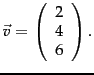 $\vec{v}=\left(
\begin{array}{c}
2 \\
4 \\
6 \\
\end{array} \right).
$