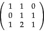 \begin{displaymath}
\left(
\begin{array}{ccc}
1 & 1 & 0 \\
0 & 1 & 1 \\
1 & 2 & 1 \\
\end{array}\right)
\end{displaymath}