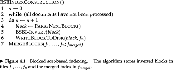 \begin{figure}
% latex2html id marker 4995
\begin{algorithm}{BSBIndexConstructio...
...s in files
$f_1,\ldots,f_n$\ and the merged index in $f_{merged}$.}
\end{figure}