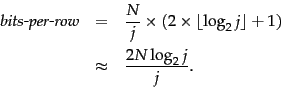 \begin{eqnarray*}
\mbox{\em bits-per-row}&=&\frac{N}{j} \times
(2 \times \lfloor \log_2 j \rfloor +1)\\
&\approx&
\frac{2N \log_2 j}{j}.
\end{eqnarray*}