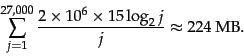 \begin{displaymath}
\sum_{j=1}^{27{,}000} \frac{2 \times 10^6 \times 15 \log_2 j}{j} \approx
224 \ \mbox{MB}.
\end{displaymath}