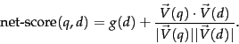 \begin{displaymath}
\mbox{net-score}(q,d)= g(d)+\frac{\vec{V}(q)\cdot \vec{V}(d)}{\vert\vec{V}(q)\vert \vert\vec{V}(d)\vert}.
\end{displaymath}