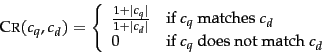 \begin{displaymath}
\mbox{\sc Cr}(c_q,c_d) = \left\{
\begin{array}{ll}
\frac{1+\...
...0 & \mbox{if $c_q$\ does not match $c_d$}
\end{array} \right.
\end{displaymath}