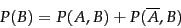 \begin{displaymath}
P(B) = P(A,B) + P(\overline{A}, B)
\end{displaymath}