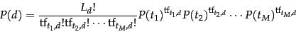 \begin{displaymath}
P(d) = \frac{L_d!}{\termf_{t_1,d}!\termf_{t_2,d}!\cdots \ter...
..._{t_1,d}}P(t_2)^{\termf_{t_2,d}}\cdots P(t_M)^{\termf_{t_M,d}}
\end{displaymath}