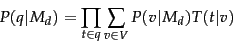 \begin{displaymath}
P(q\vert M_d) = \prod_{t \in q} \sum_{v \in V} P(v\vert M_d)T(t\vert v)
\end{displaymath}