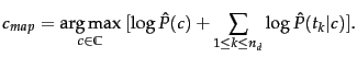 $\displaystyle c_{map} = \argmax_{\tcjclass \in \mathbb{C}} \ [ \log \hat{P}(\tc...
...{1 \leq \tcposindex \leq n_d}
\log \hat{P}(\tcword_\tcposindex\vert\tcjclass)].$