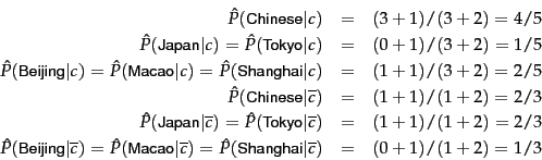 \begin{eqnarray*}
\hat{P}(\term{Chinese}\vert c)&=& (3+1)/(3+2) = 4/5\\
\hat{P}...
...
\hat{P}(\term{Shanghai}\vert\overline{c}) &=& (0+1)/(1+2) = 1/3
\end{eqnarray*}