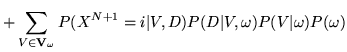 $\displaystyle + \sum_{V\in{\bf V}_{\omega}} P(X^{N+1}=i\vert V,D)P(D\vert V, \omega) P(V\vert\omega) P(\omega)$